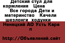 Детский стул для кормления › Цена ­ 3 000 - Все города Дети и материнство » Качели, шезлонги, ходунки   . Ненецкий АО,Усть-Кара п.